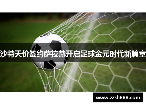 沙特天价签约萨拉赫开启足球金元时代新篇章