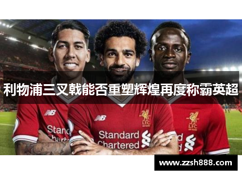 利物浦三叉戟能否重塑辉煌再度称霸英超